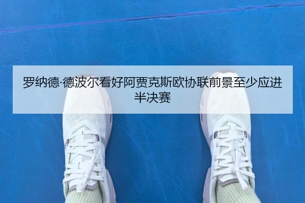罗纳德·德波尔看好阿贾克斯欧协联前景至少应进半决赛